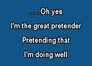 ...Ohyes

I'm the great pretender

Pretending that

I'm doing well