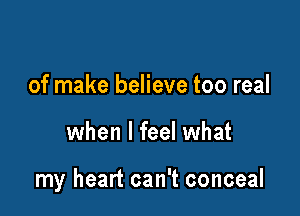 of make believe too real

when I feel what

my heart can't conceal
