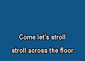 Come let's stroll

stroll across the floor