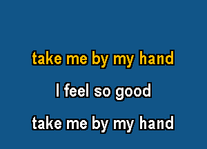 take me by my hand

I feel so good

take me by my hand