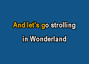 And let's go strolling

in Wonderland