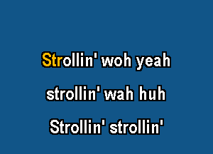 Strollin' woh yeah

strollin' wah huh

Strollin' strollin'
