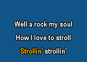 Well a rock my soul

Howl love to stroll

Strollin' strollin'