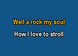 Well a rock my soul

Howl love to stroll