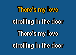There's my love

strolling in the door

There's my love

strolling in the door