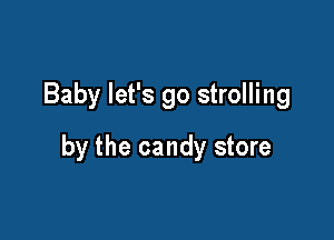 Baby let's go strolling

by the candy store