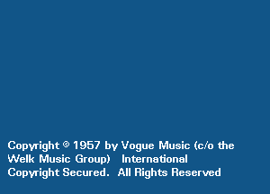 Copyright 9 1957 by Vogue Music (clo the
Welk Music Group) International
Copyright Secured. All Righw Reserved