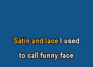 Satin and lacel used

to call funny face