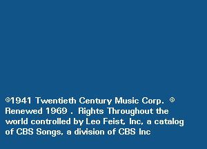 e1941 Twentieth Century Music Corp. (9
Renewed 1969 . Rights Throughout the

world controlled by Leo Feist. Inc. a catalog
of CBS Songs. a division of CBS Inc