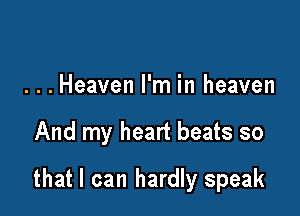 . . . Heaven I'm in heaven

And my heart beats so

that I can hardly speak