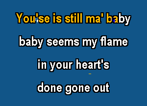 Youl'ase is still ma' baby

baby seems my flame

in your hegrt's

done gone out