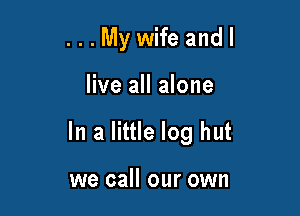 ...Mywifeandl

live all alone

In a little log hut

we call our own