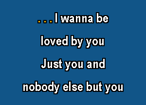 . . . I wanna be
loved by you

Just you and

nobody else but you