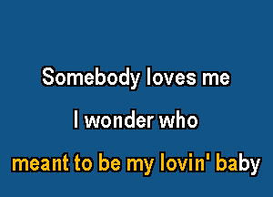 Somebody loves me

lwonder who

meant to be my lovin' baby