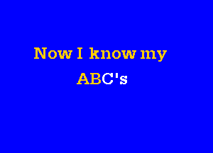 Now I know my

ABC's