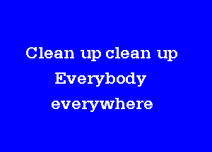 Clean up clean up

Everybody

everywhere