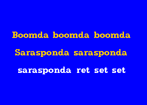 Boomda boomda boomda
Sarasponda sarasponda

sarasponda ret set set