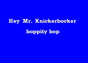 Hey Mr. Knickerbocker

boppity bop