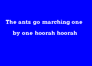 The ants go marching one

by one hoorah hoorah
