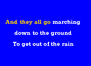 And they all go marching

down to the ground

To get out of the rain