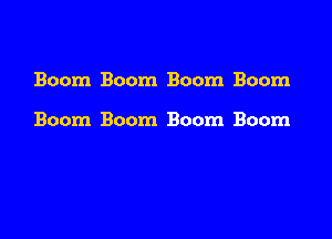 Boom Boom Boom Boom

Boom Boom Boom Boom