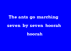 The ants go marching

seven by seven hoorah

hoorah
