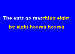 The ants go marching eight

by eight hoorah hoorah