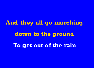 And they all go marching

down to the ground

To get out of the rain