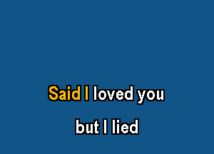 Said I loved you
butlHed