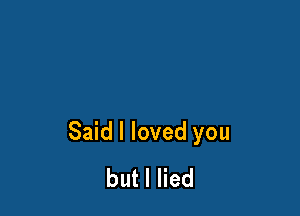 Said I loved you
butlHed