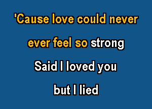 'Cause love could never

ever feel so strong

Said I loved you
butlHed