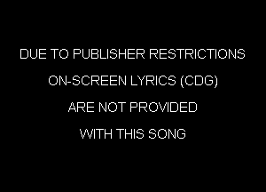 DUE TO PUBLISHER RESTRICTIONS
ON-SCREEN LYRICS (CDG)
ARE NOT PROVIDED
WITH THIS SONG