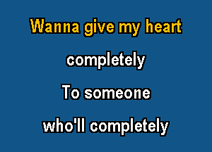 Wanna give my heart
completely

To someone

who'll completely