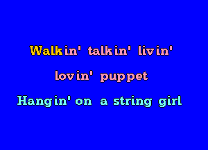 Walk in' talk in' liv in'

lov in' puppet

Hang in' on a string girl