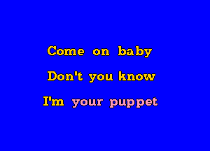 Come on baby

Don't you know

I'm your puppet