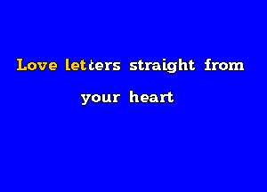 Love letters straight from

your heart