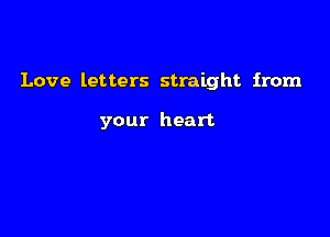 Love letters straight from

your heart