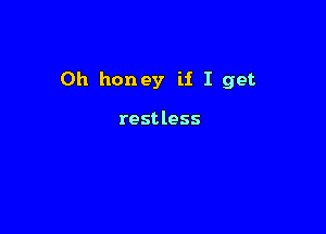 0h honey ii I get

rest less