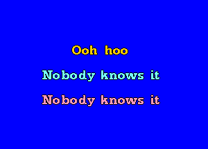 Ooh hoo
Nobody knows it

Nobody knows it