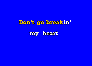 Don't go break in'

my heart