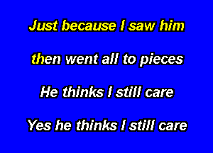 Just because I saw him

then went at! to pieces

He thinks Istm care

Yes he thinks Istm care