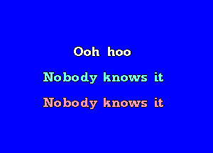 Ooh hoo
Nobody knows it

Nobody knows it