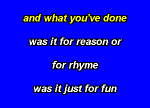 and what you've done

was it for reason or

for rhyme

was it just for fun