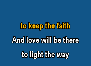 to keep the faith

And love will be there

to light the way