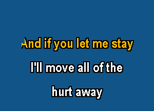 And if you let me stay

I'll move all ofthe

hurt away