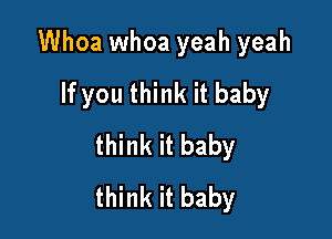 Whoa whoa yeah yeah
If you think it baby

think it baby
think it baby