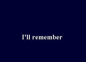 I'll remember