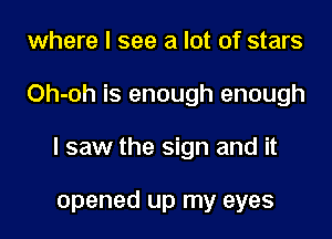 where I see a lot of stars

Oh-oh is enough enough

I saw the sign and it

opened up my eyes