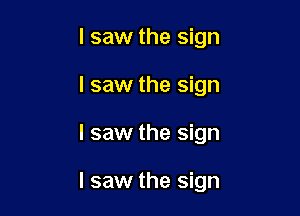 I saw the sign
I saw the sign

I saw the sign

I saw the sign