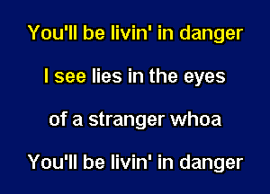 You'll be livin' in danger
I see lies in the eyes

of a stranger whoa

You'll be livin' in danger